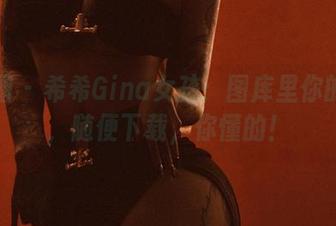 微密圈 – 希希Gina女孩：图库里你的新欢，随便下载，你懂的！