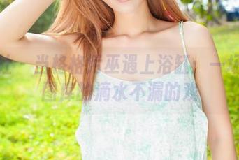 爱蜜社 – 当格格污巫遇上浴缸：一场高清图库的滴水不漏的戏